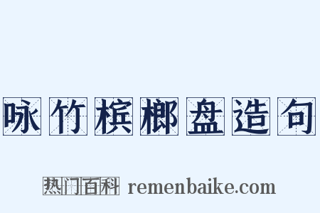 咏竹槟榔盘造句是什么意思的图片